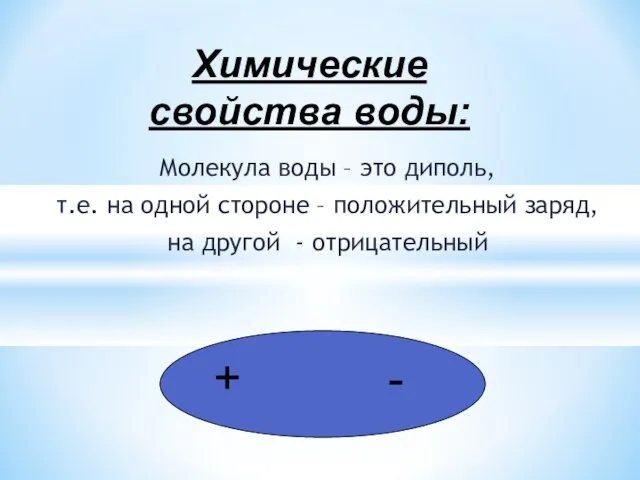 Молекула воды – это диполь, т.е. на одной стороне – положительный заряд,