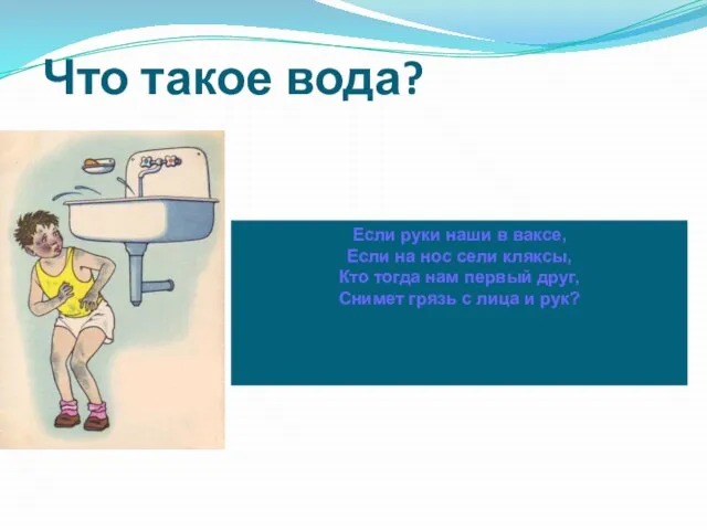 Что такое вода? Если руки наши в ваксе, Если на нос сели