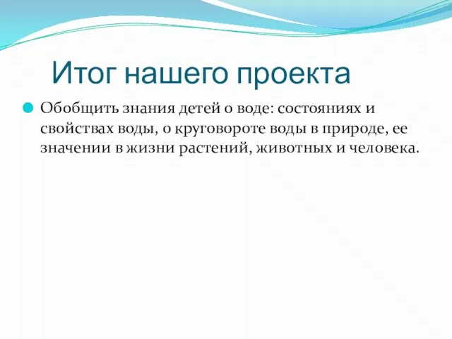 Итог нашего проекта Обобщить знания детей о воде: состояниях и свойствах воды,