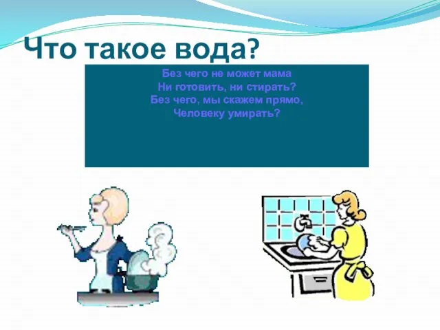 Что такое вода? Без чего не может мама Ни готовить, ни стирать?