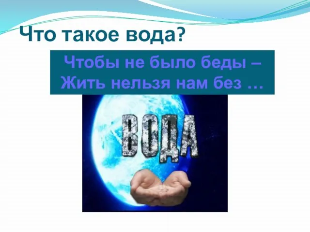 Что такое вода? Чтобы не было беды – Жить нельзя нам без …