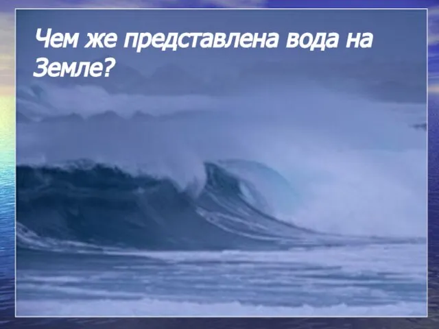 Чем же представлена вода на Земле?