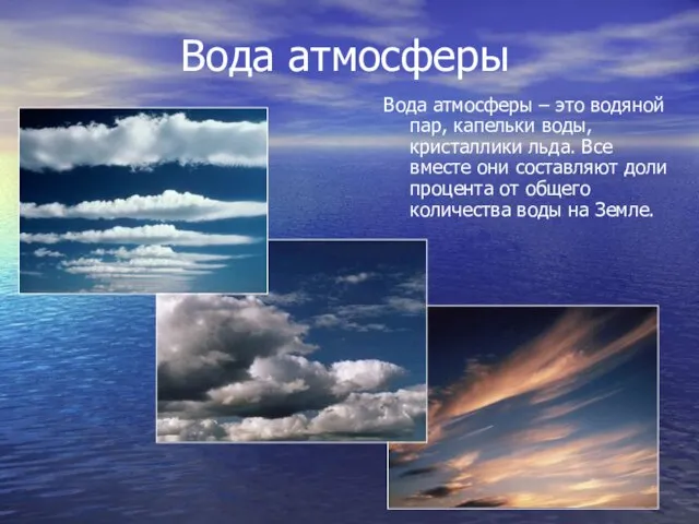 Вода атмосферы Вода атмосферы – это водяной пар, капельки воды, кристаллики льда.