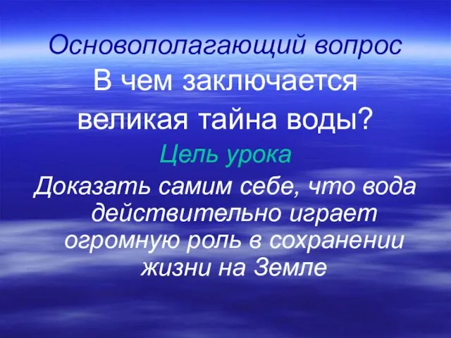 Основополагающий вопрос В чем заключается великая тайна воды? Цель урока Доказать самим