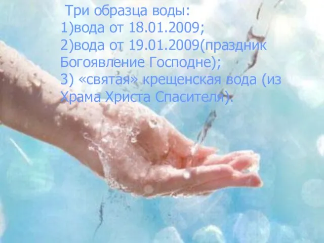 Три образца воды: 1)вода от 18.01.2009; 2)вода от 19.01.2009(праздник Богоявление Господне); 3)