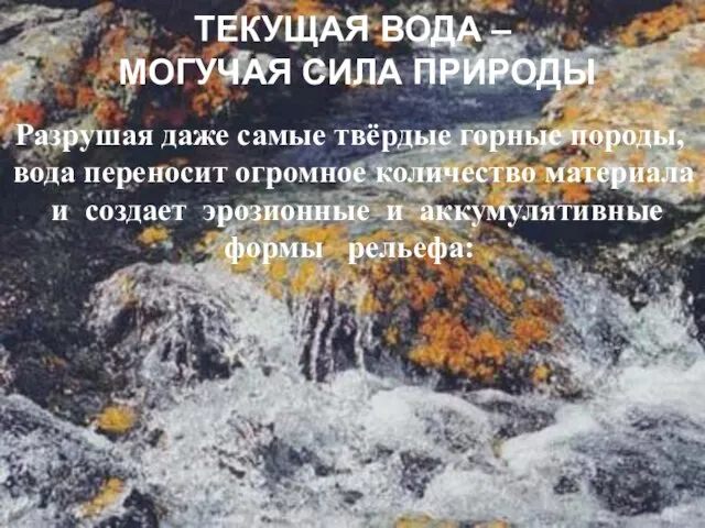 ТЕКУЩАЯ ВОДА – МОГУЧАЯ СИЛА ПРИРОДЫ Разрушая даже самые твёрдые горные породы,