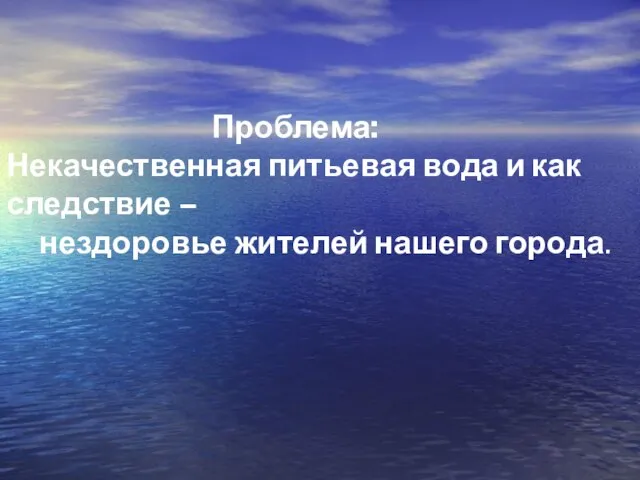 Проблема: Некачественная питьевая вода и как следствие – нездоровье жителей нашего города.