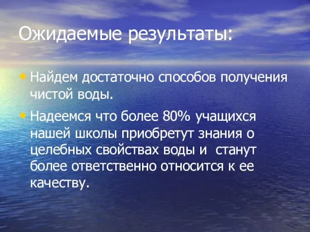 Ожидаемые результаты: Найдем достаточно способов получения чистой воды. Надеемся что более 80%