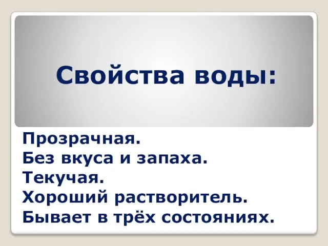 Свойства воды: Прозрачная. Без вкуса и запаха. Текучая. Хороший растворитель. Бывает в трёх состояниях.