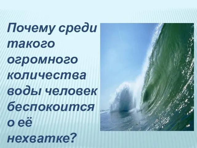 Почему среди такого огромного количества воды человек беспокоится о её нехватке?