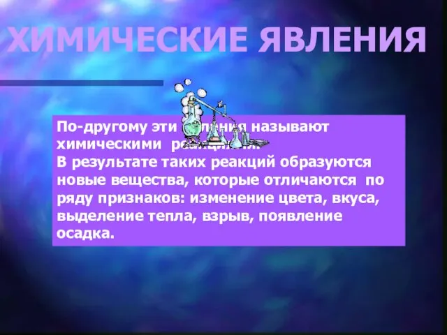 ХИМИЧЕСКИЕ ЯВЛЕНИЯ По-другому эти явления называют химическими реакциями. В результате таких реакций