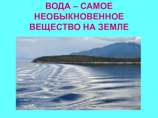 ВОДА – САМОЕ НЕОБЫКНОВЕННОЕ ВЕЩЕСТВО НА ЗЕМЛЕ