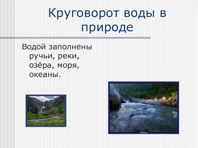 Круговорот воды в природе Водой заполнены ручьи, реки, озёра, моря, океаны.