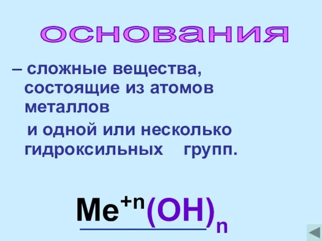 основания – сложные вещества, состоящие из атомов металлов и одной или несколько гидроксильных групп. Ме+n(OH)n