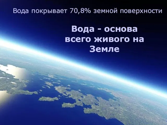 Вода - основа всего живого на Земле Вода покрывает 70,8% земной поверхности