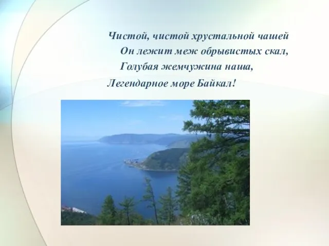 Чистой, чистой хрустальной чашей Он лежит меж обрывистых скал, Голубая жемчужина наша, Легендарное море Байкал!