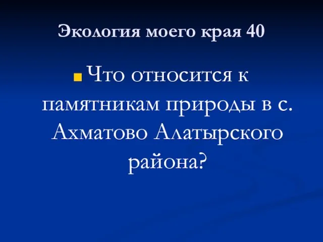 Экология моего края 40 Что относится к памятникам природы в с.Ахматово Алатырского района?