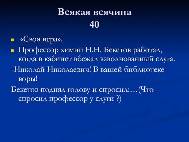 Всякая всячина 40 «Своя игра». Профессор химии Н.Н. Бекетов работал, когда в