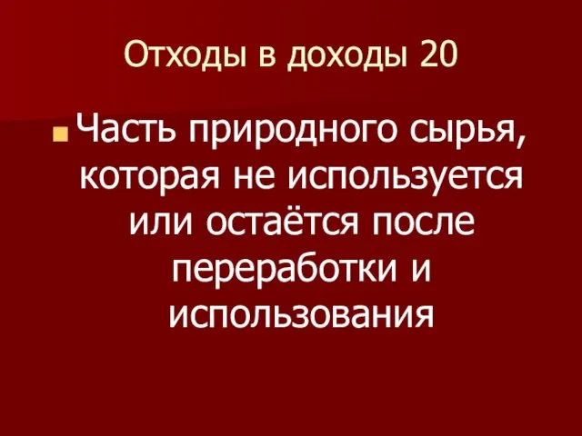 Отходы в доходы 20 Часть природного сырья, которая не используется или остаётся после переработки и использования