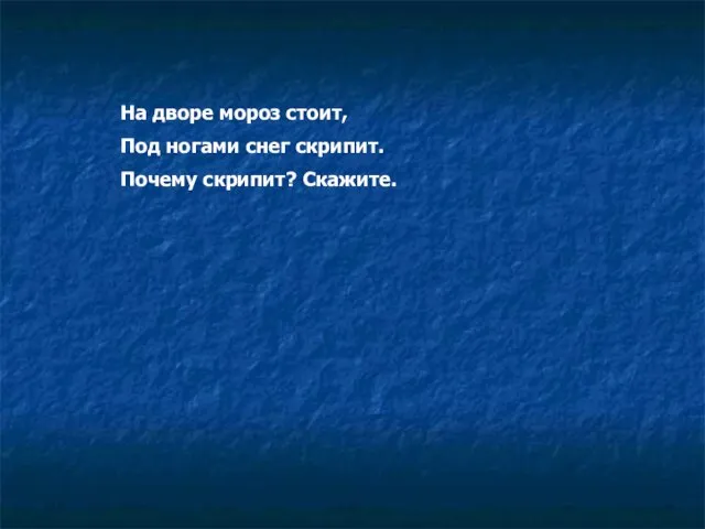 На дворе мороз стоит, Под ногами снег скрипит. Почему скрипит? Скажите.