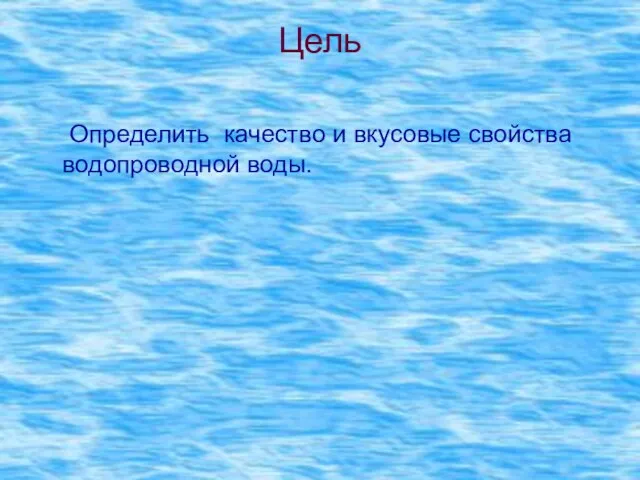 Цель Определить качество и вкусовые свойства водопроводной воды.