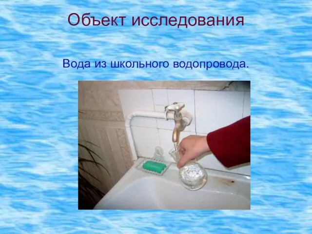 Объект исследования Вода из школьного водопровода.