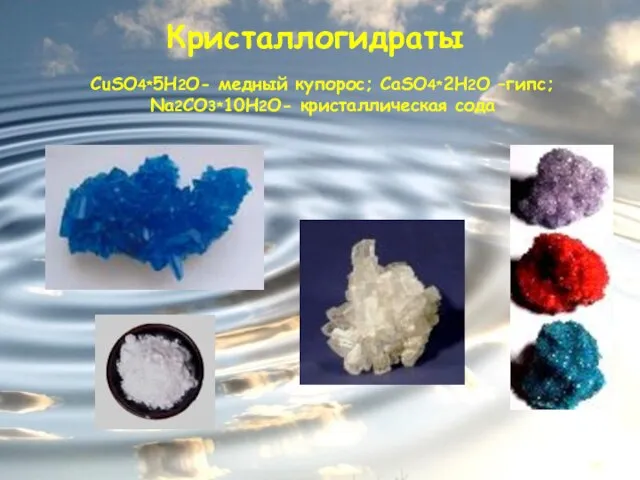 Кристаллогидраты CuSO4*5H2O- медный купорос; CaSO4*2H2O –гипс; Na2CO3*10H2O- кристаллическая сода
