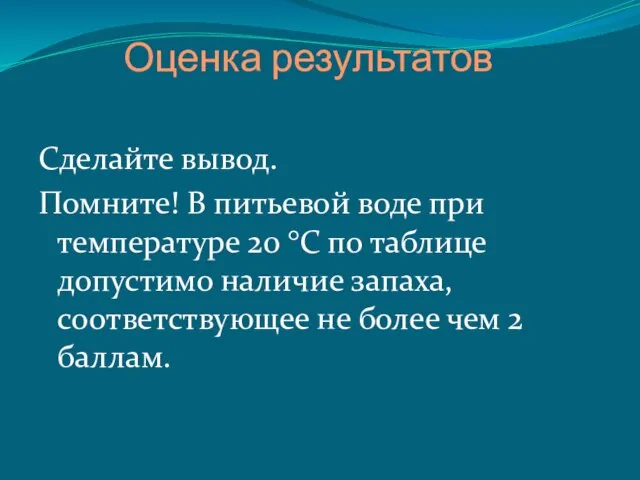 Оценка результатов Сделайте вывод. Помните! В питьевой воде при температуре 20 °С