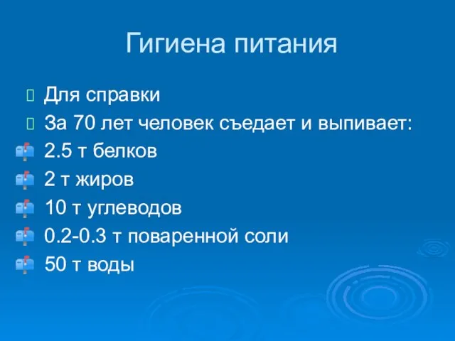 Гигиена питания Для справки За 70 лет человек съедает и выпивает: 2.5