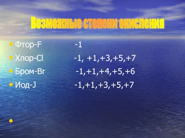 Фтор-F -1 Хлор-Cl -1, +1,+3,+5,+7 Бром-Br -1,+1,+4,+5,+6 Иод-J -1,+1,+3,+5,+7 Возможные степени окисления