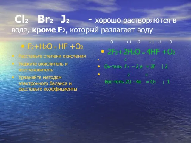 Cl2 Br2 J2 - хорошо растворяются в воде, кроме F2, который разлагает