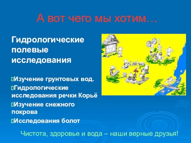 А вот чего мы хотим… Гидрологические полевые исследования Изучение грунтовых вод. Гидрологические