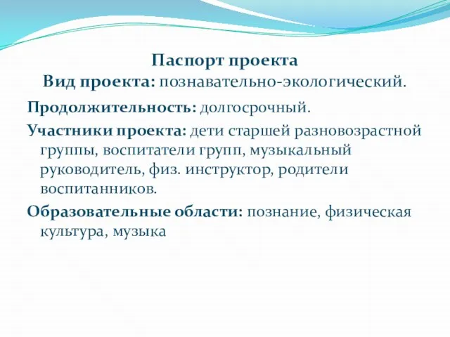 Паспорт проекта Вид проекта: познавательно-экологический. Продолжительность: долгосрочный. Участники проекта: дети старшей разновозрастной