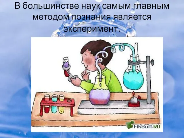 В большинстве наук самым главным методом познания является эксперимент.