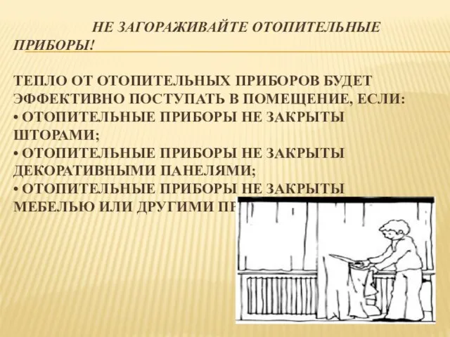 НЕ ЗАГОРАЖИВАЙТЕ ОТОПИТЕЛЬНЫЕ ПРИБОРЫ! ТЕПЛО ОТ ОТОПИТЕЛЬНЫХ ПРИБОРОВ БУДЕТ ЭФФЕКТИВНО ПОСТУПАТЬ В