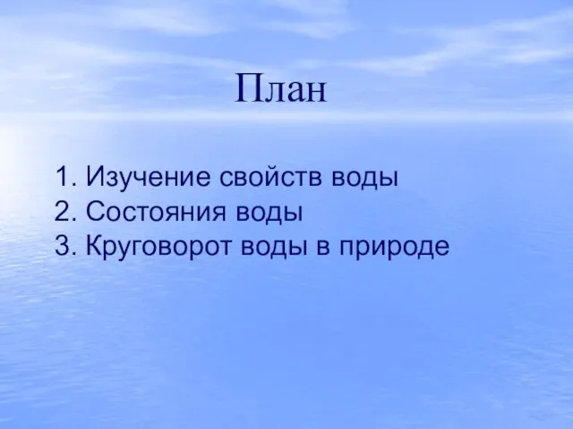 План Изучение свойств воды Состояния воды Круговорот воды в природе