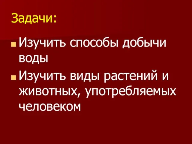 Задачи: Изучить способы добычи воды Изучить виды растений и животных, употребляемых человеком