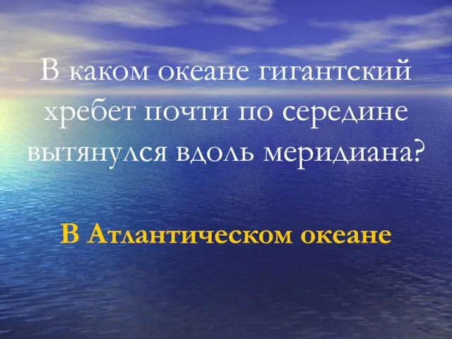 В каком океане гигантский хребет почти по середине вытянулся вдоль меридиана? В Атлантическом океане