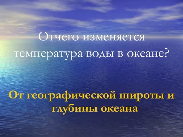 Отчего изменяется температура воды в океане? От географической широты и глубины океана