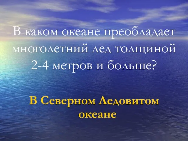 В каком океане преобладает многолетний лед толщиной 2-4 метров и больше? В Северном Ледовитом океане