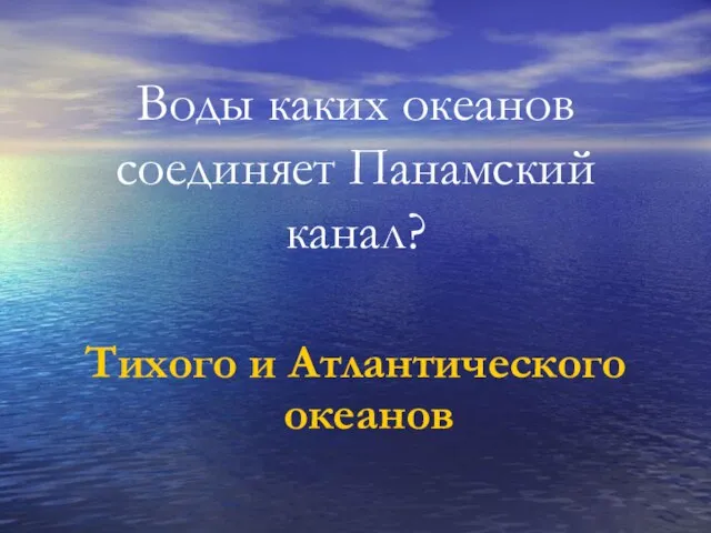 Воды каких океанов соединяет Панамский канал? Тихого и Атлантического океанов