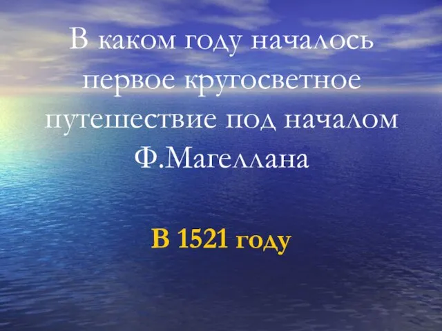 В каком году началось первое кругосветное путешествие под началом Ф.Магеллана В 1521 году