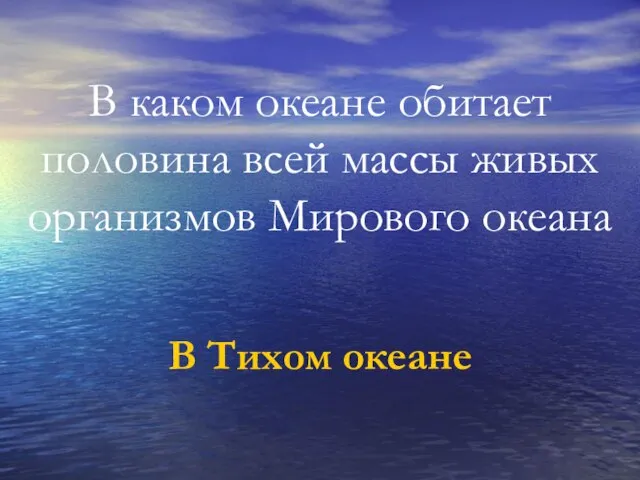 В каком океане обитает половина всей массы живых организмов Мирового океана В Тихом океане