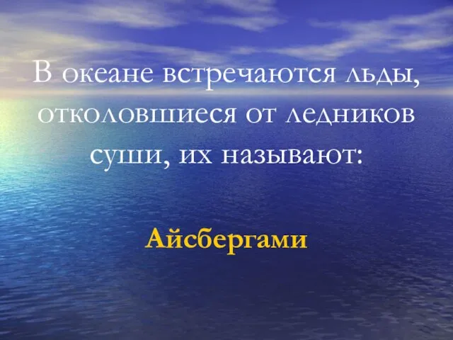 В океане встречаются льды, отколовшиеся от ледников суши, их называют: Айсбергами