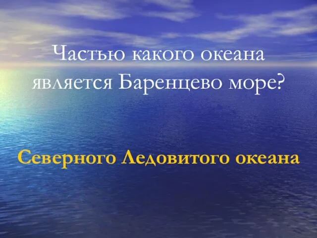 Частью какого океана является Баренцево море? Северного Ледовитого океана