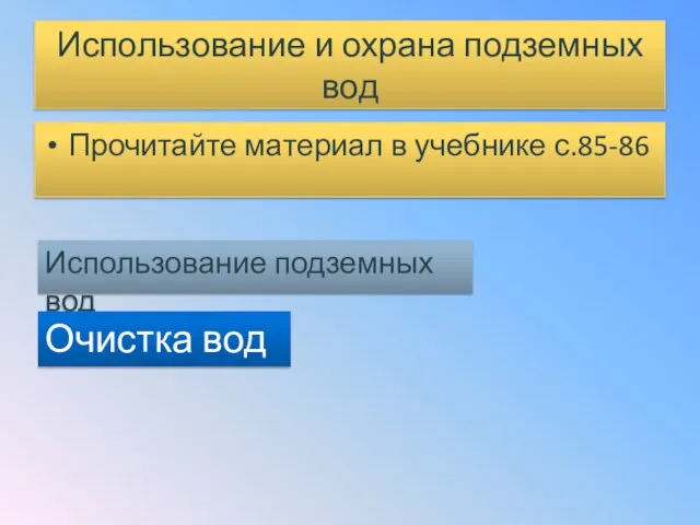 Использование и охрана подземных вод Прочитайте материал в учебнике с.85-86 Использование подземных вод Очистка вод