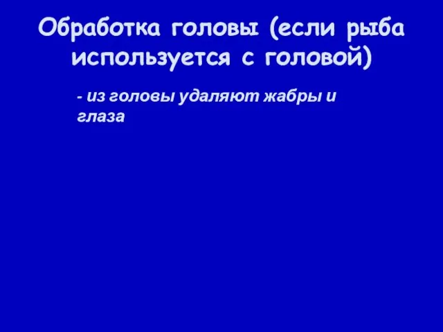 Обработка головы (если рыба используется с головой) - из головы удаляют жабры и глаза