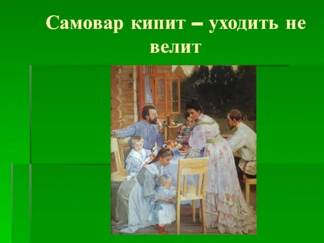 Самовар кипит – уходить не велит