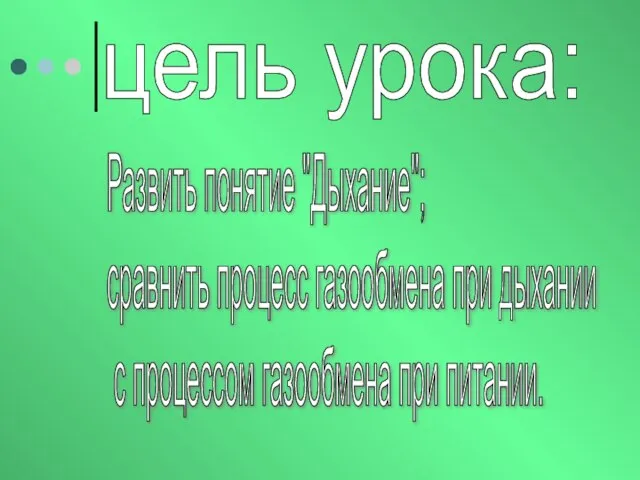 Развить понятие "Дыхание"; сравнить процесс газообмена при дыхании с процессом газообмена при питании. цель урока: