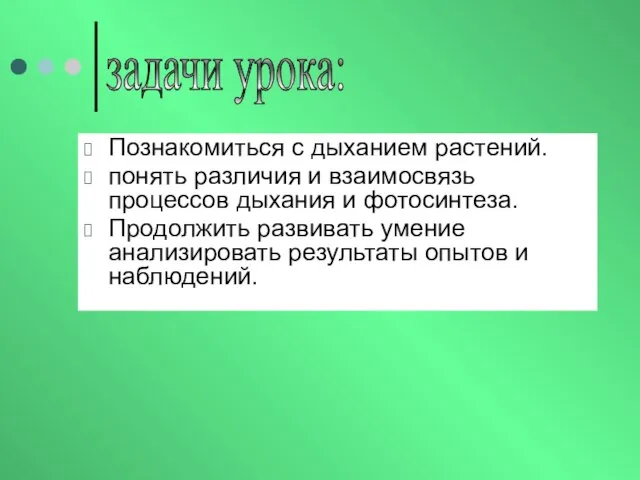 Познакомиться с дыханием растений. понять различия и взаимосвязь процессов дыхания и фотосинтеза.